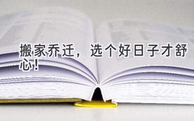   搬家乔迁，选个好日子才舒心！  