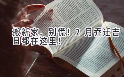   搬新家，别慌！2月乔迁吉日都在这里！  