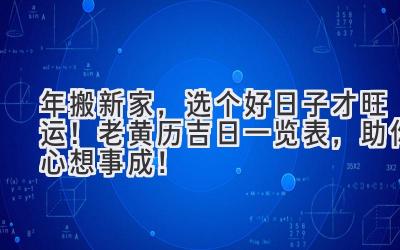  2024年搬新家，选个好日子才旺运！老黄历吉日一览表，助你心想事成！ 