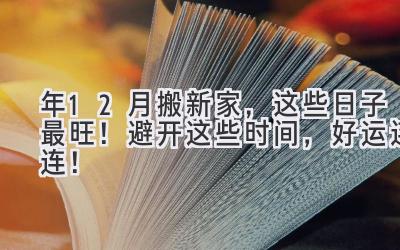  2024年12月搬新家，这些日子最旺！避开这些时间，好运连连！ 