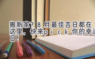   搬新家？8月最佳吉日都在这里，快来pick你的幸运日！ 