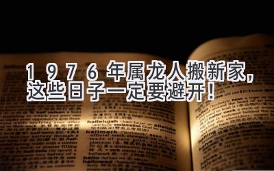   1976年属龙人搬新家，这些日子一定要避开！  