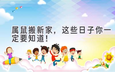  2024属鼠搬新家，这些日子你一定要知道！ 