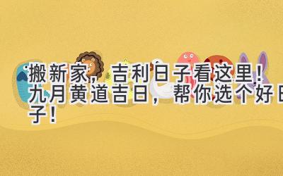  搬新家，吉利日子看这里！九月黄道吉日，帮你选个好日子！ 