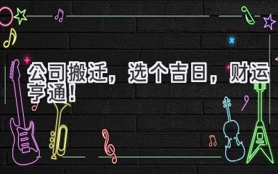  公司搬迁，选个吉日，财运亨通！ 