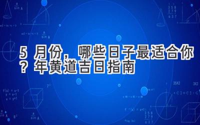  5月份，哪些日子最适合你？2023年黄道吉日指南 