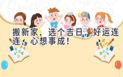   搬新家，选个吉日，好运连连，心想事成！ 