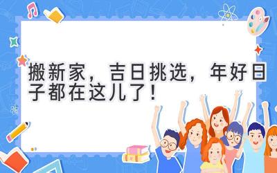   搬新家，吉日挑选，2024年好日子都在这儿了！ 