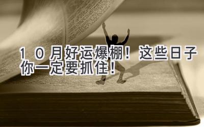  10月好运爆棚！这些日子你一定要抓住！ 