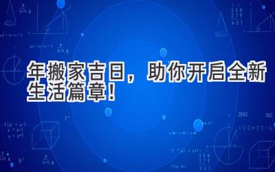   2023年搬家吉日，助你开启全新生活篇章！ 