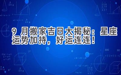  9月搬家吉日大揭秘：星座运势加持，好运连连！ 