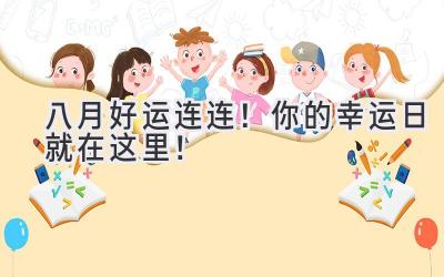  八月好运连连！你的幸运日就在这里！  