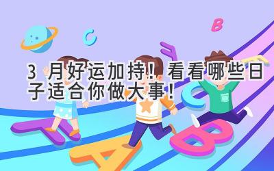  3月好运加持！看看哪些日子适合你做大事！ 