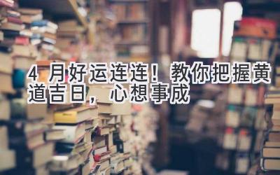  4月好运连连！教你把握黄道吉日，心想事成 