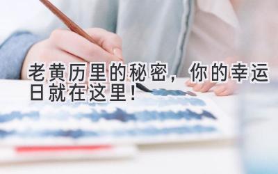  老黄历里的秘密，你的幸运日就在这里！ 