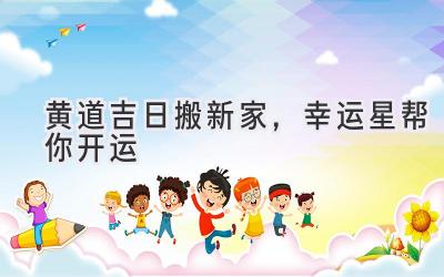  黄道吉日搬新家，幸运星帮你开运  