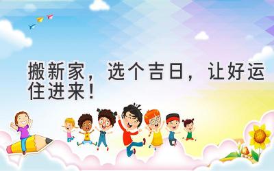   搬新家，选个吉日，让好运住进来！ 