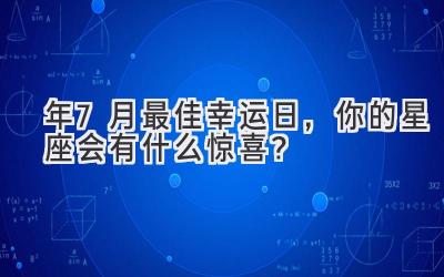   2023年7月最佳幸运日，你的星座会有什么惊喜？  