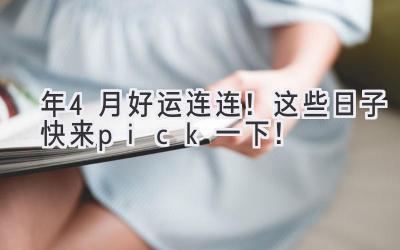  2023年4月好运连连！这些日子快来pick一下！ 