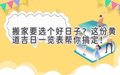  搬家要选个好日子？这份黄道吉日一览表帮你搞定！ 