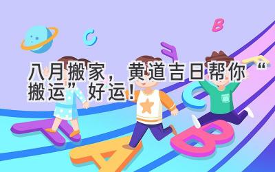  八月搬家，黄道吉日帮你“搬运”好运！  