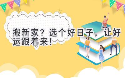   搬新家？选个好日子，让好运跟着来！ 