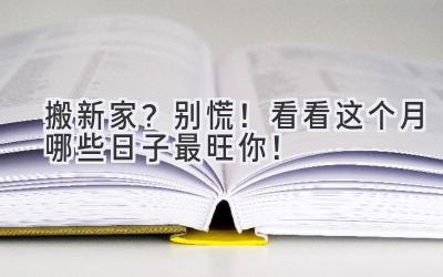 搬新家?别慌!看看这个月哪些日子最旺你!