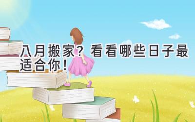  八月搬家？看看哪些日子最适合你！ 