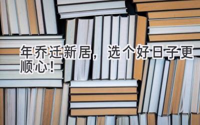  2024年乔迁新居，选个好日子更顺心！ 