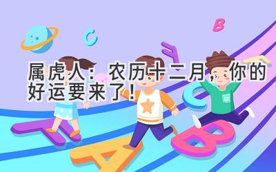  属虎人：农历十二月，你的好运要来了！ 