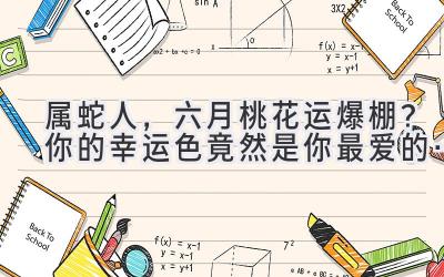  属蛇人，六月桃花运爆棚？你的幸运色竟然是你最爱的… 