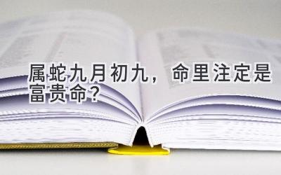   属蛇九月初九，命里注定是富贵命？  