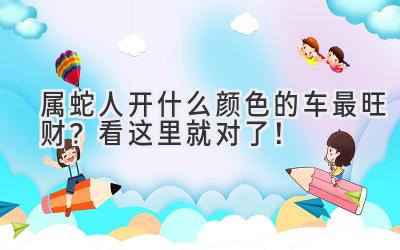   属蛇人开什么颜色的车最旺财？看这里就对了！ 
