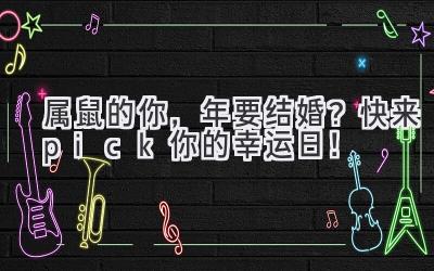   属鼠的你，2024年要结婚？快来pick你的幸运日！ 