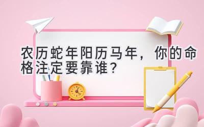  农历蛇年阳历马年，你的命格注定要靠谁？ 