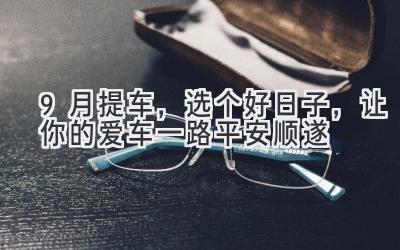   9月提车，选个好日子，让你的爱车一路平安顺遂 