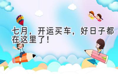   七月，开运买车，好日子都在这里了！  