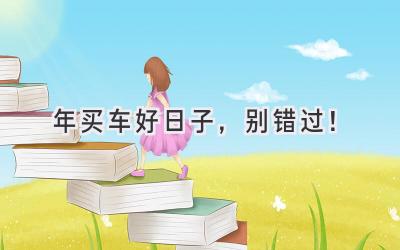   2024年买车好日子，别错过！  