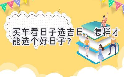  买车看日子选吉日，怎样才能选个好日子？ 