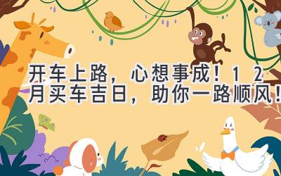   开车上路，心想事成！12月买车吉日，助你一路顺风！ 