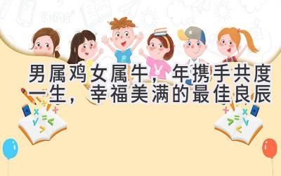  男属鸡女属牛，2024年携手共度一生，幸福美满的最佳良辰 