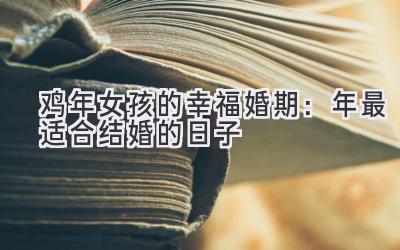   鸡年女孩的幸福婚期：2023年最适合结婚的日子  