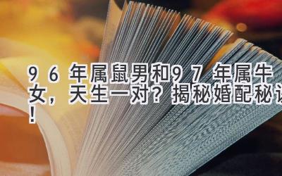  96年属鼠男和97年属牛女，天生一对？揭秘婚配秘诀！ 