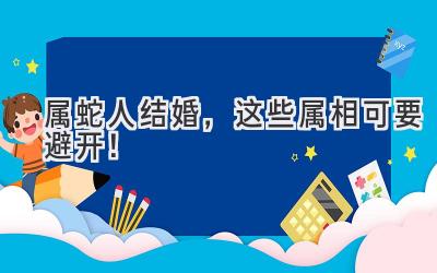  属蛇人结婚，这些属相可要避开！  