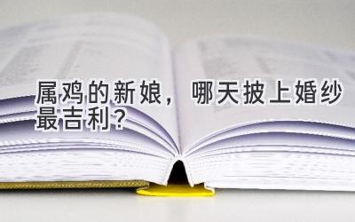  属鸡的新娘，哪天披上婚纱最吉利？ 