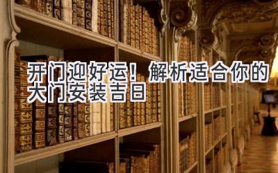   开门迎好运！解析适合你的大门安装吉日 
