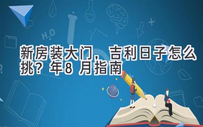   新房装大门，吉利日子怎么挑？2023年8月指南 