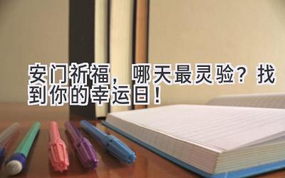  安门祈福，哪天最灵验？找到你的幸运日！ 