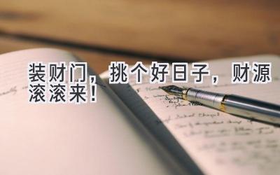   装财门，挑个好日子，财源滚滚来！ 