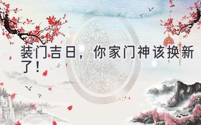   装门吉日，你家门神该换新了！  